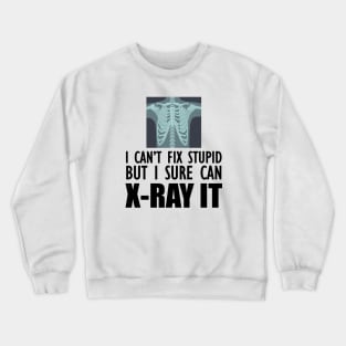 Radiology Tech - I can't fix stupid but I sure can X-Ray It Crewneck Sweatshirt